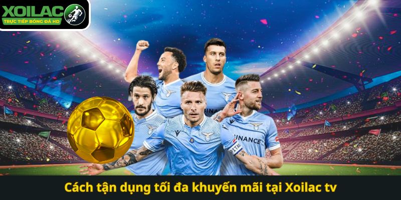 Cách tận dụng tối đa khuyến mãi tại Xoilac tv