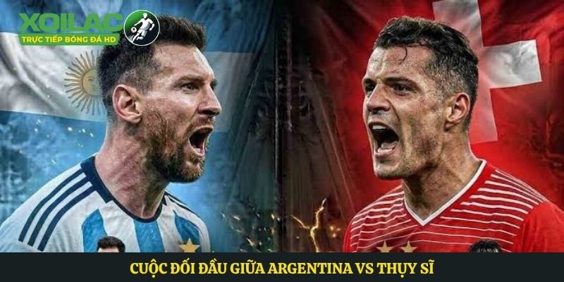 Cuộc đối đầu giữa Argentina vs Thụy Sĩ
