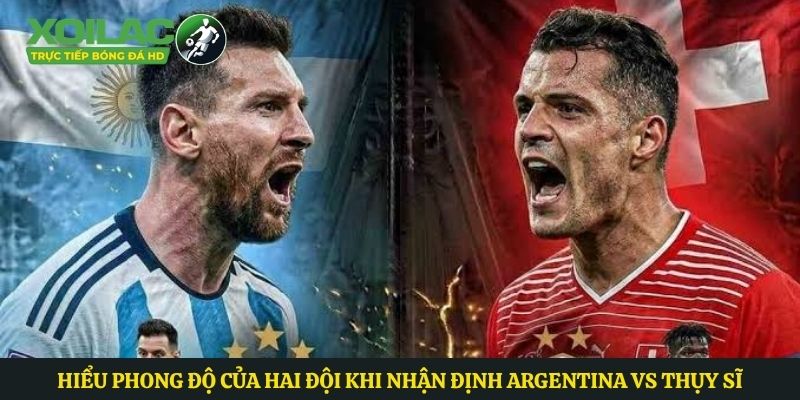 Hiểu phong độ của hai đội khi nhận định Argentina vs Thụy Sĩ