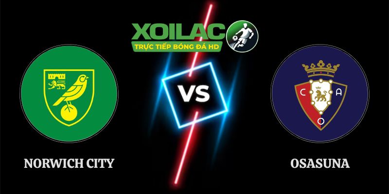 Soi Kèo Norwich City Vs Osasuna Lúc 21h00 Ngày 01/08 Giao Hữu